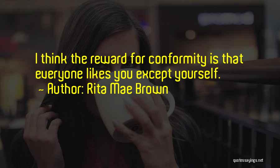 Rita Mae Brown Quotes: I Think The Reward For Conformity Is That Everyone Likes You Except Yourself.