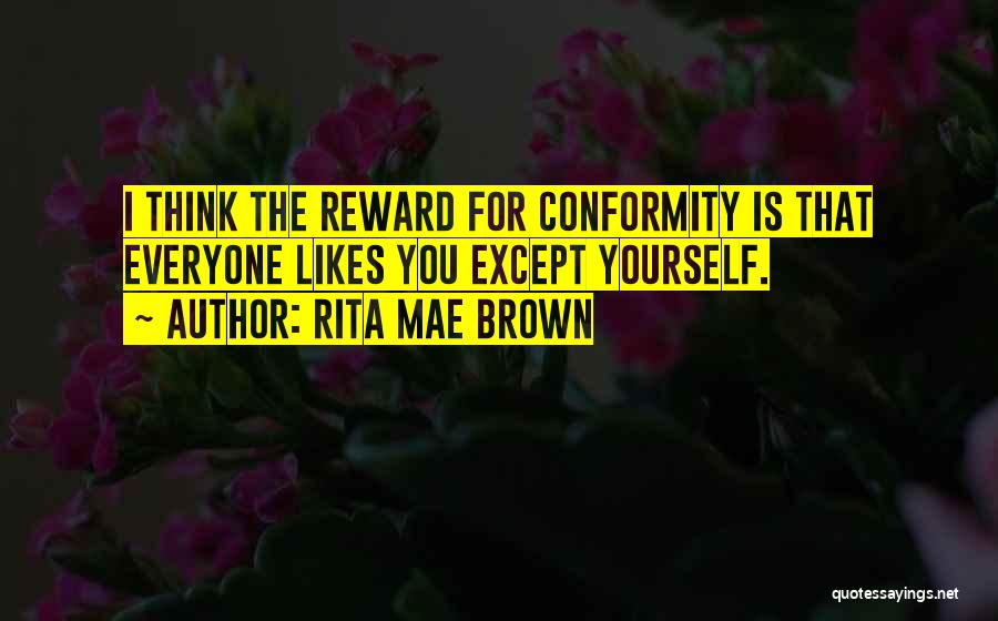 Rita Mae Brown Quotes: I Think The Reward For Conformity Is That Everyone Likes You Except Yourself.