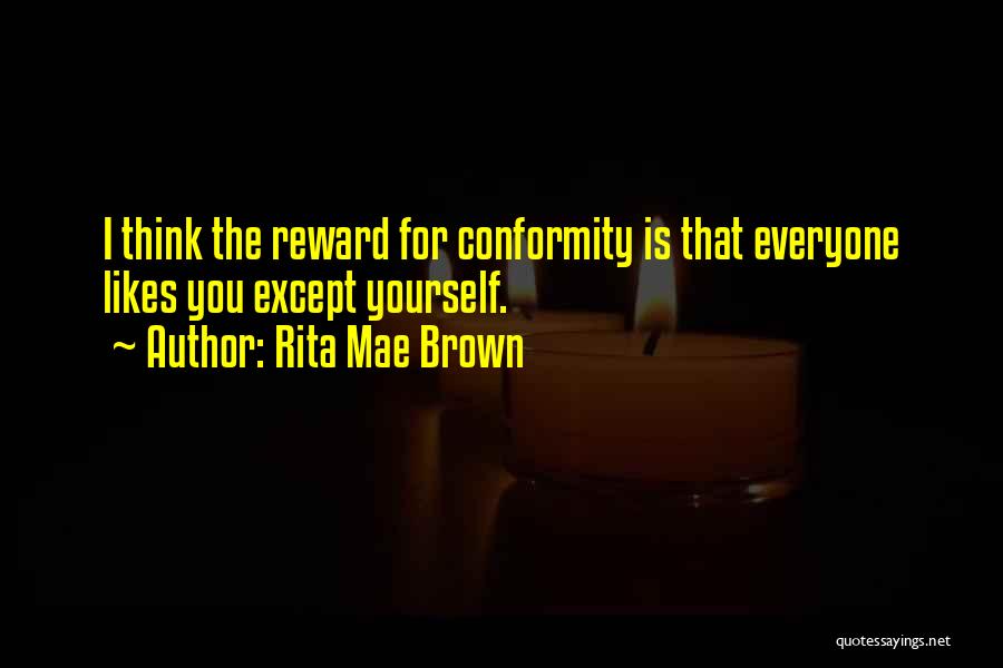 Rita Mae Brown Quotes: I Think The Reward For Conformity Is That Everyone Likes You Except Yourself.