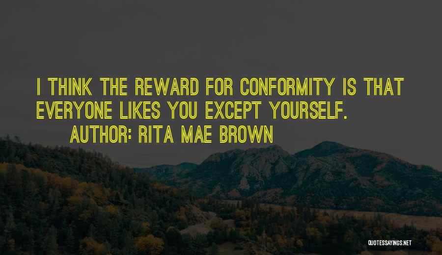 Rita Mae Brown Quotes: I Think The Reward For Conformity Is That Everyone Likes You Except Yourself.