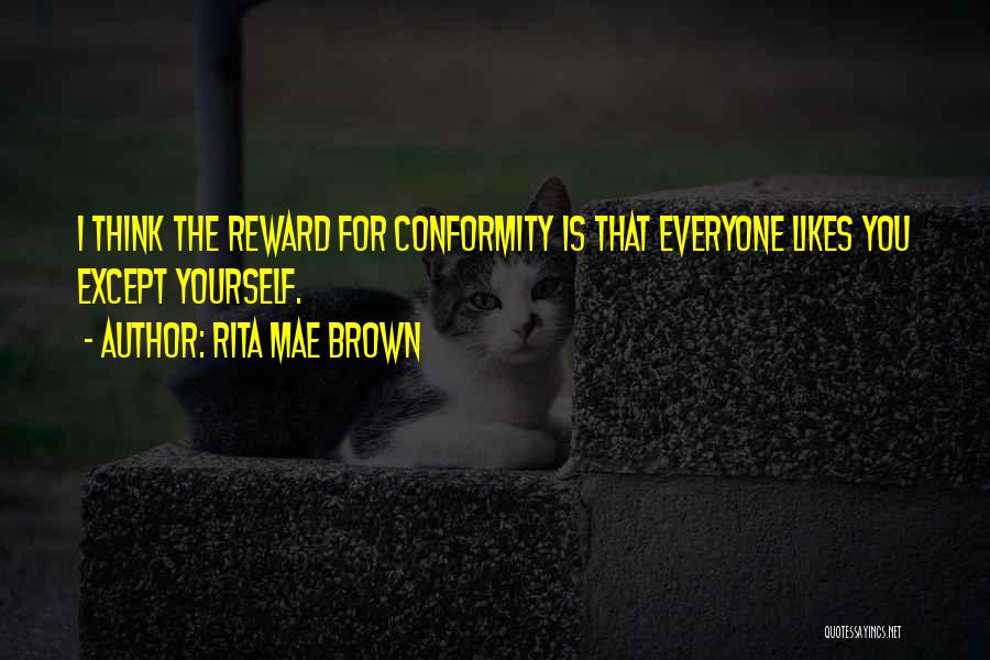 Rita Mae Brown Quotes: I Think The Reward For Conformity Is That Everyone Likes You Except Yourself.