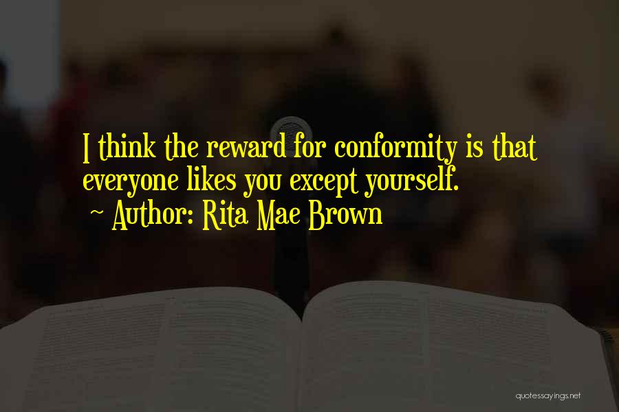 Rita Mae Brown Quotes: I Think The Reward For Conformity Is That Everyone Likes You Except Yourself.