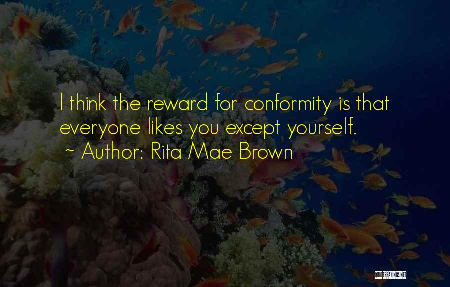 Rita Mae Brown Quotes: I Think The Reward For Conformity Is That Everyone Likes You Except Yourself.