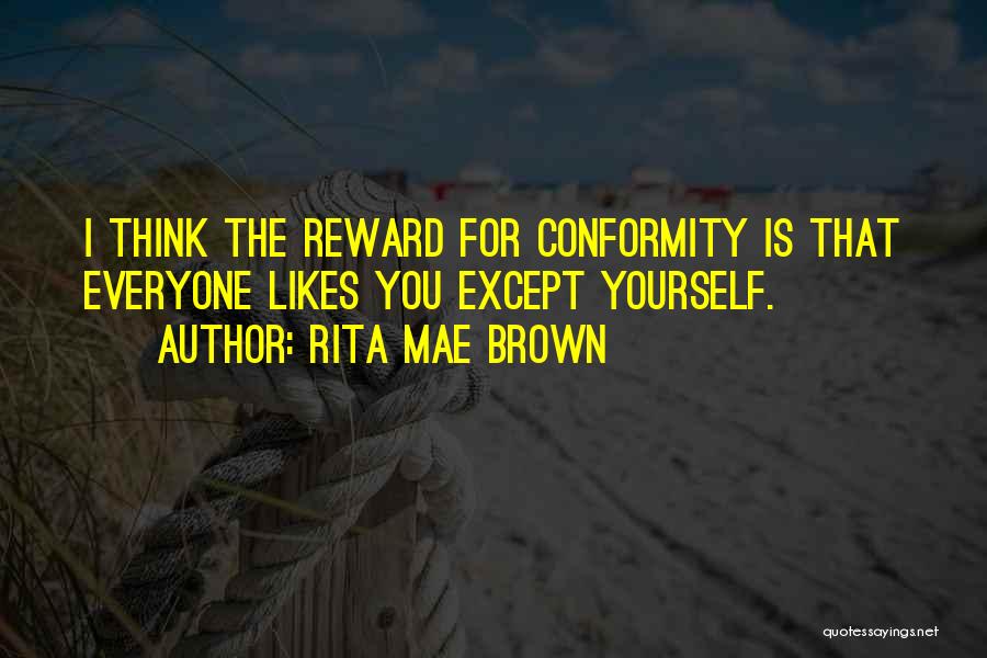 Rita Mae Brown Quotes: I Think The Reward For Conformity Is That Everyone Likes You Except Yourself.