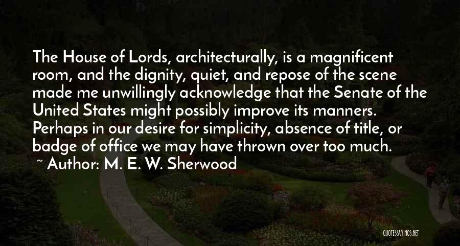 M. E. W. Sherwood Quotes: The House Of Lords, Architecturally, Is A Magnificent Room, And The Dignity, Quiet, And Repose Of The Scene Made Me