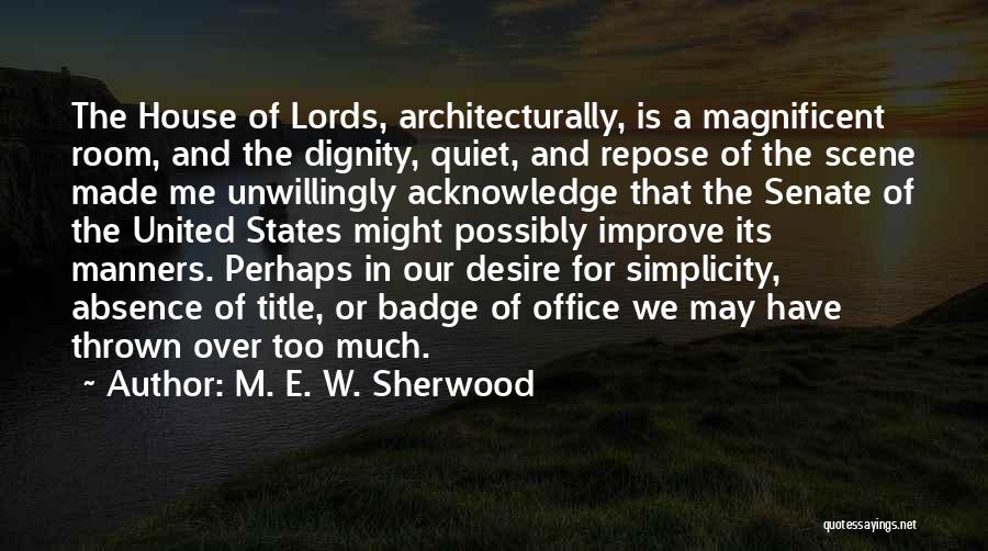 M. E. W. Sherwood Quotes: The House Of Lords, Architecturally, Is A Magnificent Room, And The Dignity, Quiet, And Repose Of The Scene Made Me