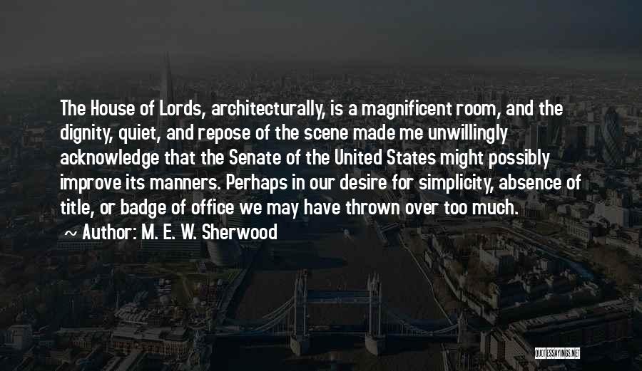 M. E. W. Sherwood Quotes: The House Of Lords, Architecturally, Is A Magnificent Room, And The Dignity, Quiet, And Repose Of The Scene Made Me