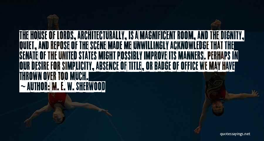 M. E. W. Sherwood Quotes: The House Of Lords, Architecturally, Is A Magnificent Room, And The Dignity, Quiet, And Repose Of The Scene Made Me