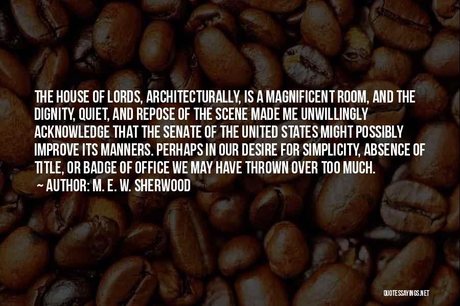 M. E. W. Sherwood Quotes: The House Of Lords, Architecturally, Is A Magnificent Room, And The Dignity, Quiet, And Repose Of The Scene Made Me