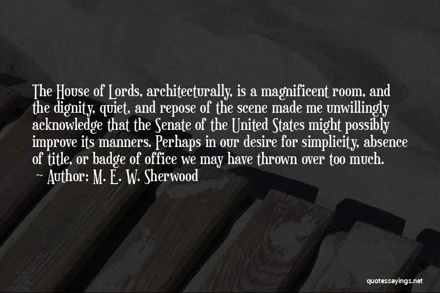 M. E. W. Sherwood Quotes: The House Of Lords, Architecturally, Is A Magnificent Room, And The Dignity, Quiet, And Repose Of The Scene Made Me