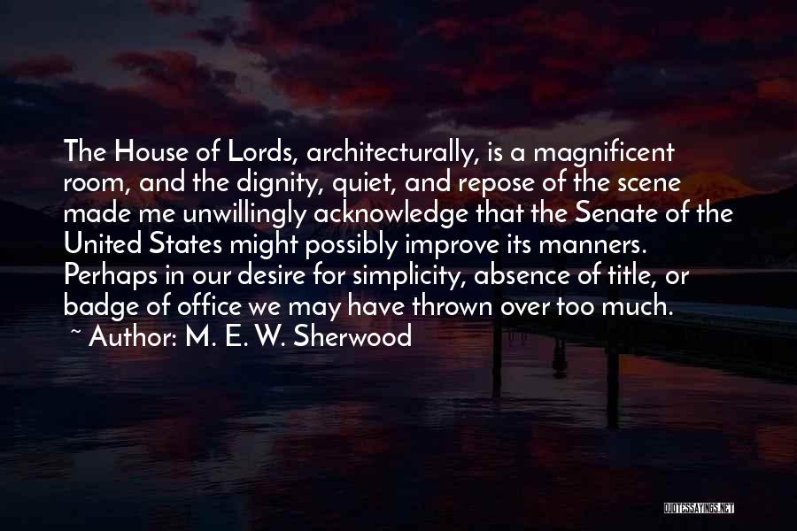 M. E. W. Sherwood Quotes: The House Of Lords, Architecturally, Is A Magnificent Room, And The Dignity, Quiet, And Repose Of The Scene Made Me