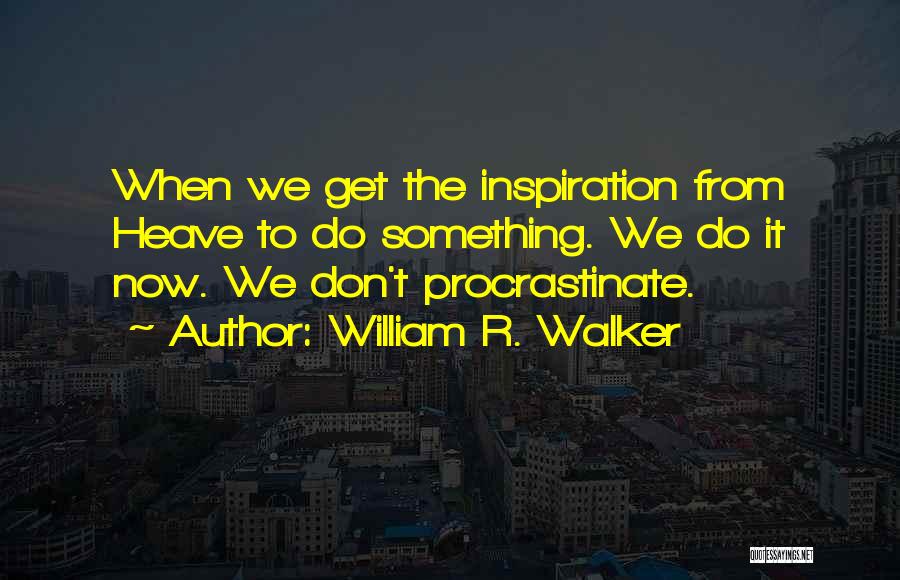 William R. Walker Quotes: When We Get The Inspiration From Heave To Do Something. We Do It Now. We Don't Procrastinate.