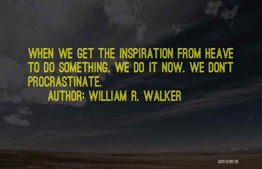 William R. Walker Quotes: When We Get The Inspiration From Heave To Do Something. We Do It Now. We Don't Procrastinate.