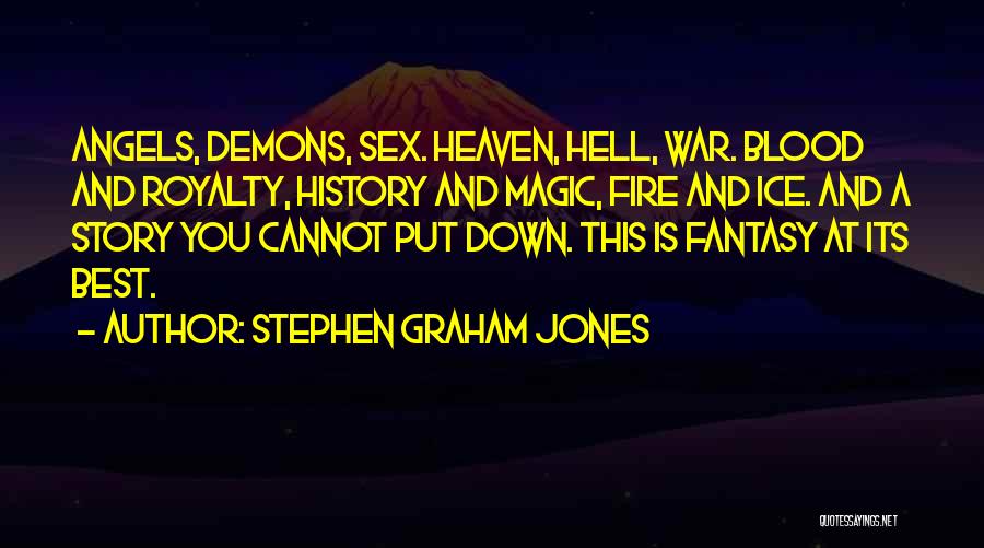 Stephen Graham Jones Quotes: Angels, Demons, Sex. Heaven, Hell, War. Blood And Royalty, History And Magic, Fire And Ice. And A Story You Cannot