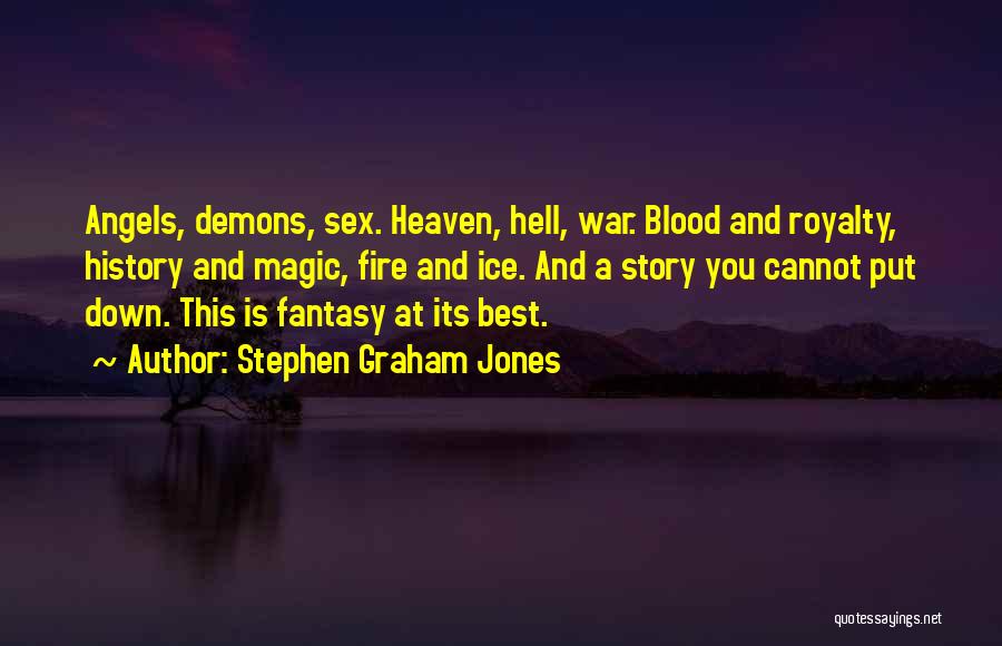 Stephen Graham Jones Quotes: Angels, Demons, Sex. Heaven, Hell, War. Blood And Royalty, History And Magic, Fire And Ice. And A Story You Cannot