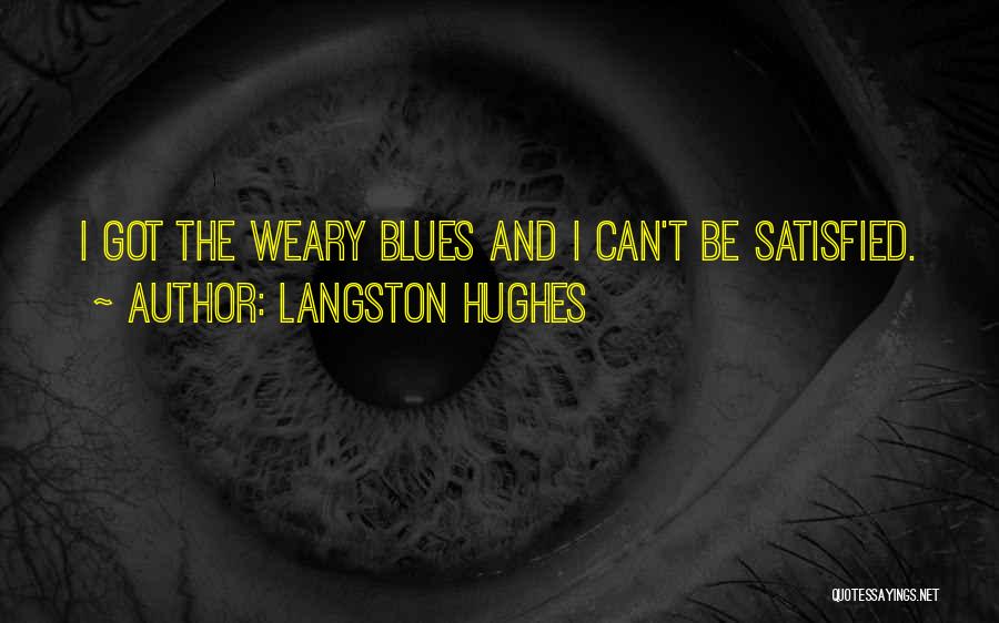Langston Hughes Quotes: I Got The Weary Blues And I Can't Be Satisfied.