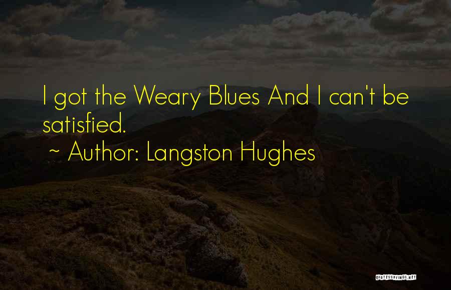 Langston Hughes Quotes: I Got The Weary Blues And I Can't Be Satisfied.