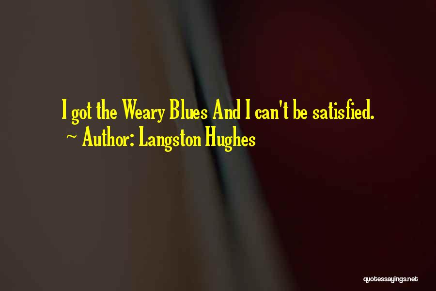 Langston Hughes Quotes: I Got The Weary Blues And I Can't Be Satisfied.