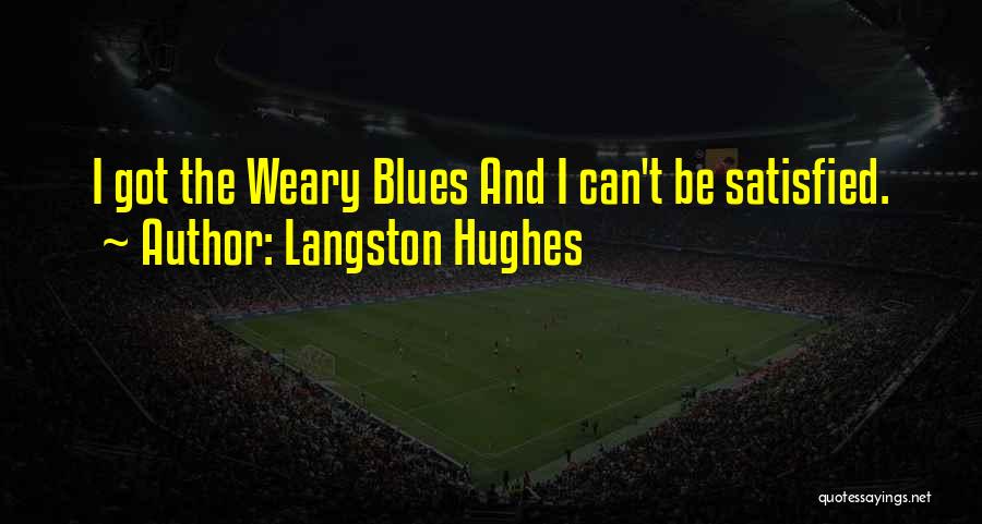 Langston Hughes Quotes: I Got The Weary Blues And I Can't Be Satisfied.