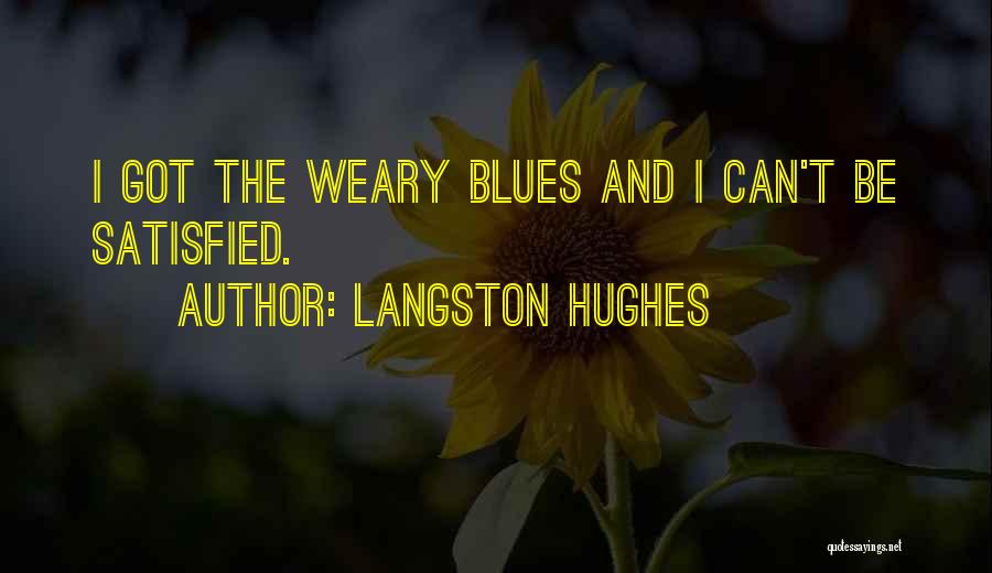 Langston Hughes Quotes: I Got The Weary Blues And I Can't Be Satisfied.
