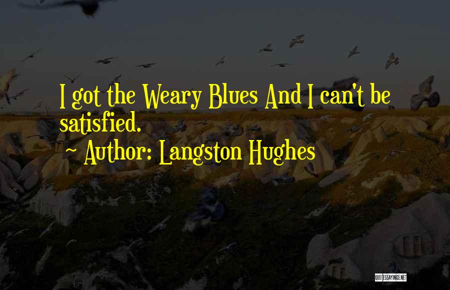 Langston Hughes Quotes: I Got The Weary Blues And I Can't Be Satisfied.