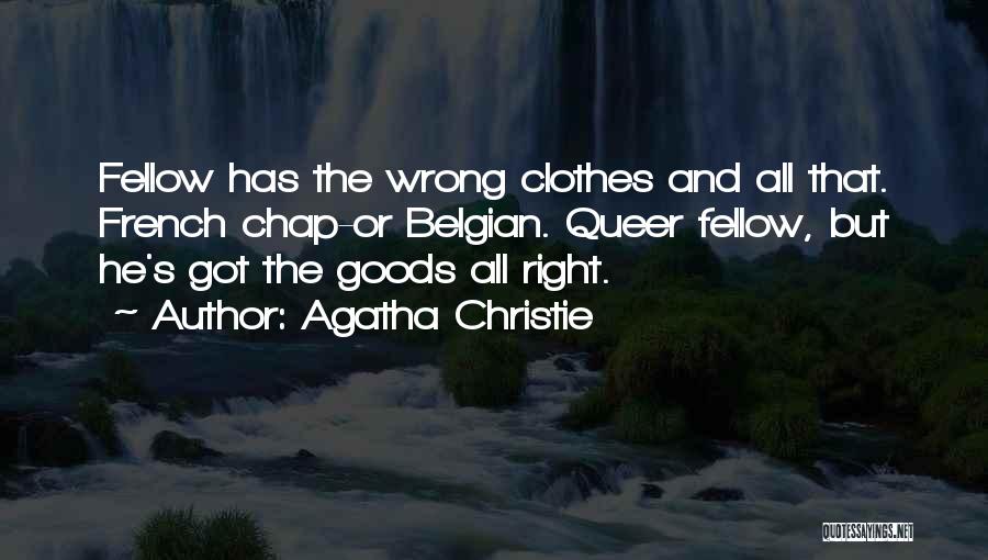 Agatha Christie Quotes: Fellow Has The Wrong Clothes And All That. French Chap-or Belgian. Queer Fellow, But He's Got The Goods All Right.