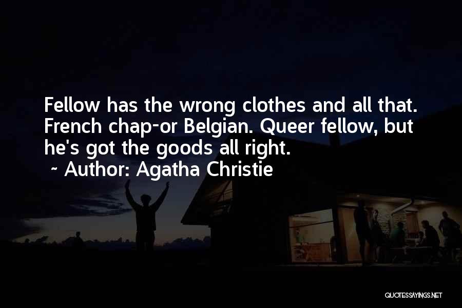 Agatha Christie Quotes: Fellow Has The Wrong Clothes And All That. French Chap-or Belgian. Queer Fellow, But He's Got The Goods All Right.