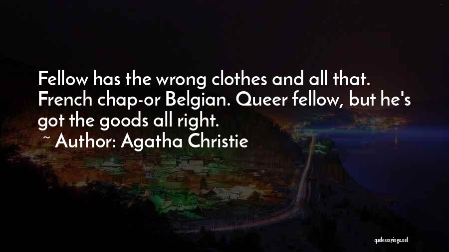 Agatha Christie Quotes: Fellow Has The Wrong Clothes And All That. French Chap-or Belgian. Queer Fellow, But He's Got The Goods All Right.