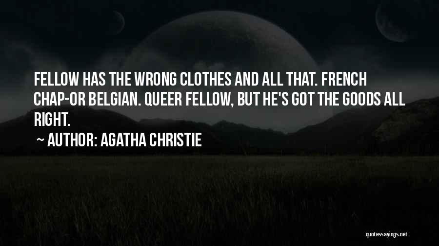 Agatha Christie Quotes: Fellow Has The Wrong Clothes And All That. French Chap-or Belgian. Queer Fellow, But He's Got The Goods All Right.