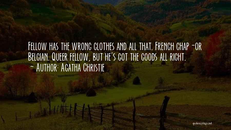 Agatha Christie Quotes: Fellow Has The Wrong Clothes And All That. French Chap-or Belgian. Queer Fellow, But He's Got The Goods All Right.