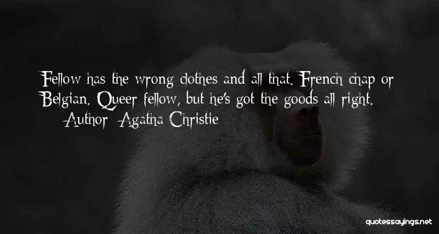 Agatha Christie Quotes: Fellow Has The Wrong Clothes And All That. French Chap-or Belgian. Queer Fellow, But He's Got The Goods All Right.