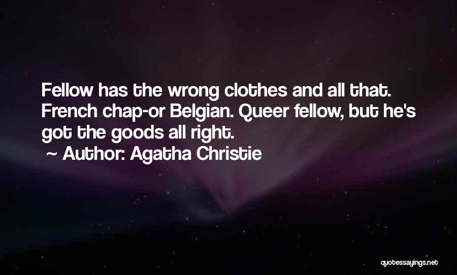 Agatha Christie Quotes: Fellow Has The Wrong Clothes And All That. French Chap-or Belgian. Queer Fellow, But He's Got The Goods All Right.