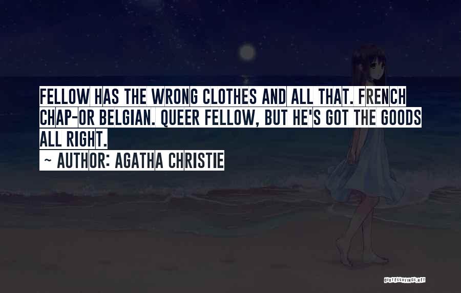 Agatha Christie Quotes: Fellow Has The Wrong Clothes And All That. French Chap-or Belgian. Queer Fellow, But He's Got The Goods All Right.