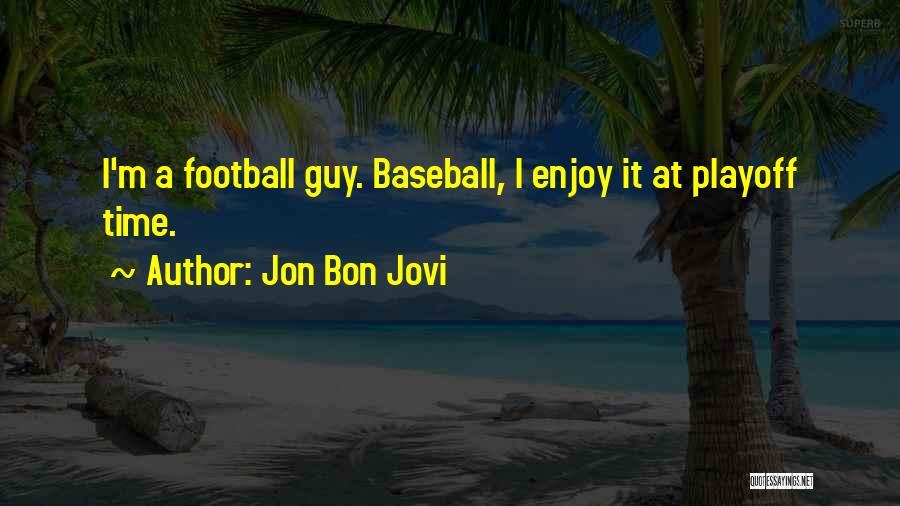 Jon Bon Jovi Quotes: I'm A Football Guy. Baseball, I Enjoy It At Playoff Time.