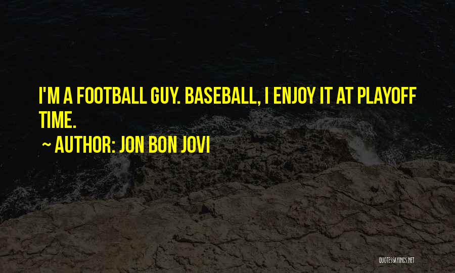 Jon Bon Jovi Quotes: I'm A Football Guy. Baseball, I Enjoy It At Playoff Time.