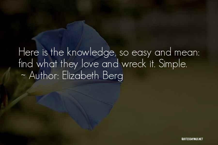 Elizabeth Berg Quotes: Here Is The Knowledge, So Easy And Mean: Find What They Love And Wreck It. Simple.