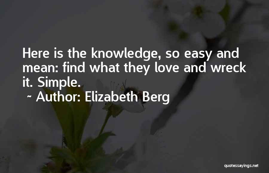 Elizabeth Berg Quotes: Here Is The Knowledge, So Easy And Mean: Find What They Love And Wreck It. Simple.