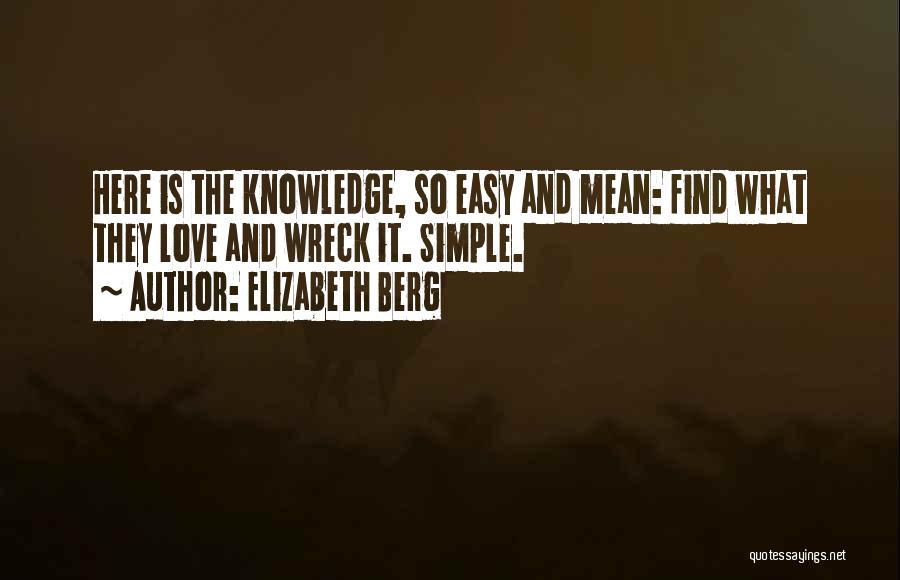 Elizabeth Berg Quotes: Here Is The Knowledge, So Easy And Mean: Find What They Love And Wreck It. Simple.