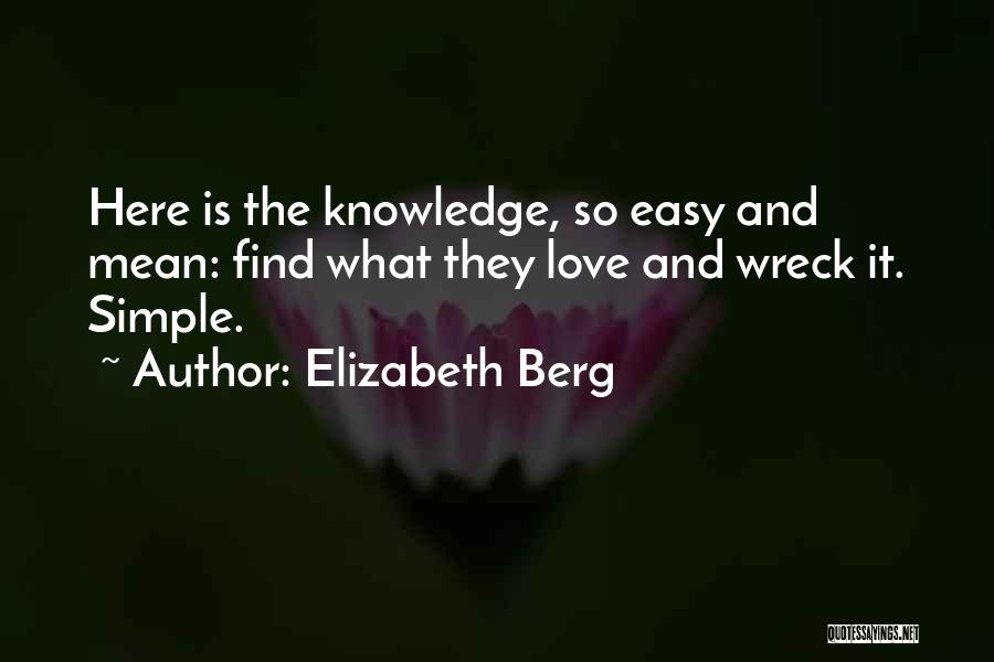 Elizabeth Berg Quotes: Here Is The Knowledge, So Easy And Mean: Find What They Love And Wreck It. Simple.