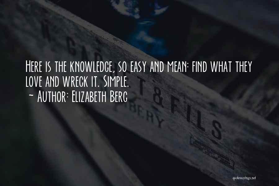 Elizabeth Berg Quotes: Here Is The Knowledge, So Easy And Mean: Find What They Love And Wreck It. Simple.