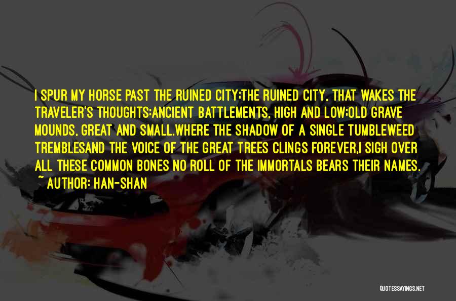 Han-shan Quotes: I Spur My Horse Past The Ruined City;the Ruined City, That Wakes The Traveler's Thoughts:ancient Battlements, High And Low;old Grave
