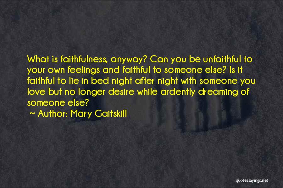 Mary Gaitskill Quotes: What Is Faithfulness, Anyway? Can You Be Unfaithful To Your Own Feelings And Faithful To Someone Else? Is It Faithful