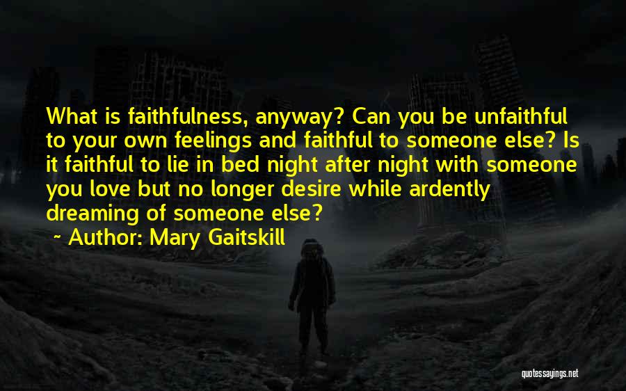 Mary Gaitskill Quotes: What Is Faithfulness, Anyway? Can You Be Unfaithful To Your Own Feelings And Faithful To Someone Else? Is It Faithful