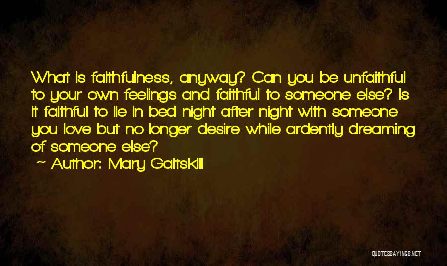 Mary Gaitskill Quotes: What Is Faithfulness, Anyway? Can You Be Unfaithful To Your Own Feelings And Faithful To Someone Else? Is It Faithful