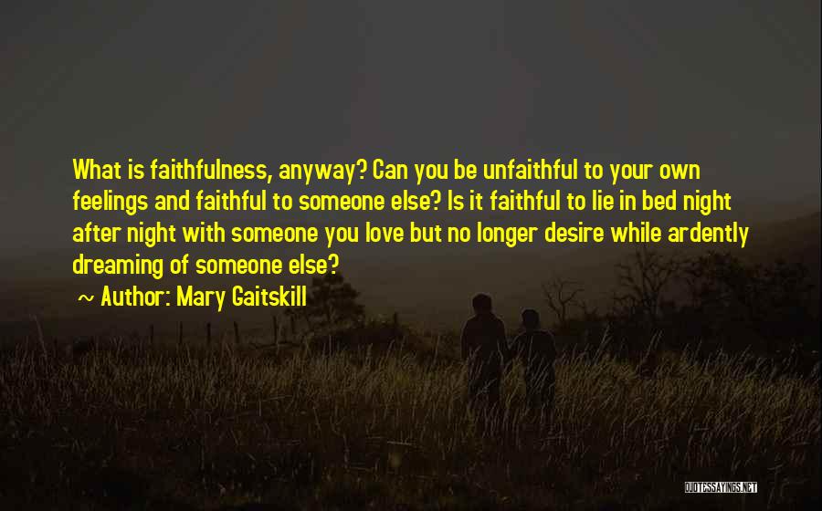 Mary Gaitskill Quotes: What Is Faithfulness, Anyway? Can You Be Unfaithful To Your Own Feelings And Faithful To Someone Else? Is It Faithful