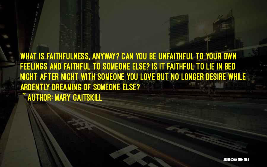 Mary Gaitskill Quotes: What Is Faithfulness, Anyway? Can You Be Unfaithful To Your Own Feelings And Faithful To Someone Else? Is It Faithful