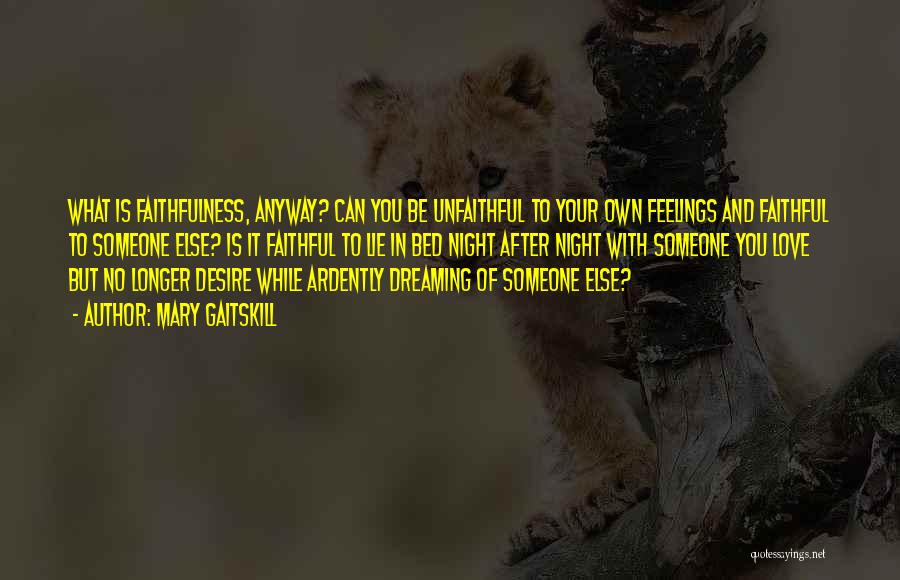 Mary Gaitskill Quotes: What Is Faithfulness, Anyway? Can You Be Unfaithful To Your Own Feelings And Faithful To Someone Else? Is It Faithful