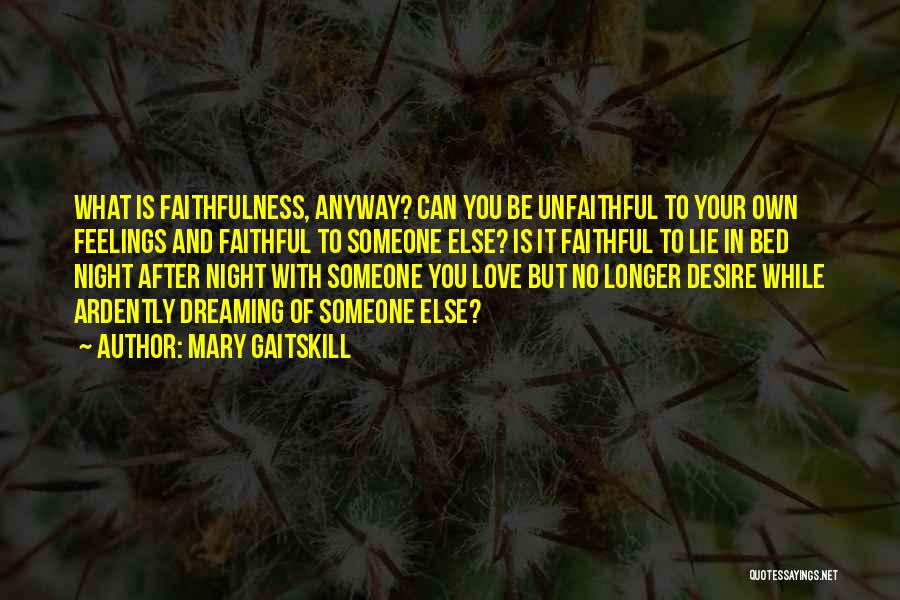 Mary Gaitskill Quotes: What Is Faithfulness, Anyway? Can You Be Unfaithful To Your Own Feelings And Faithful To Someone Else? Is It Faithful