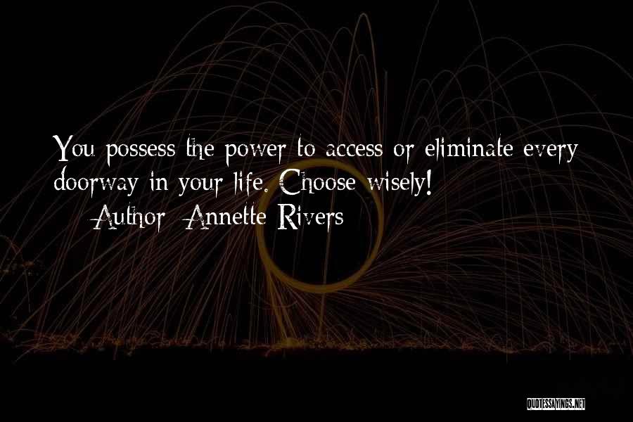 Annette Rivers Quotes: You Possess The Power To Access Or Eliminate Every Doorway In Your Life. Choose Wisely!