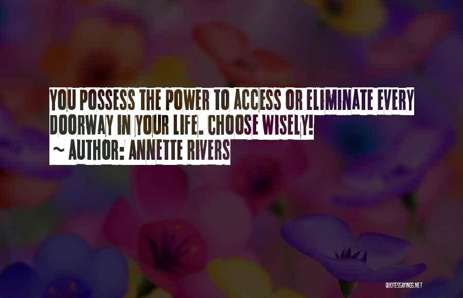 Annette Rivers Quotes: You Possess The Power To Access Or Eliminate Every Doorway In Your Life. Choose Wisely!